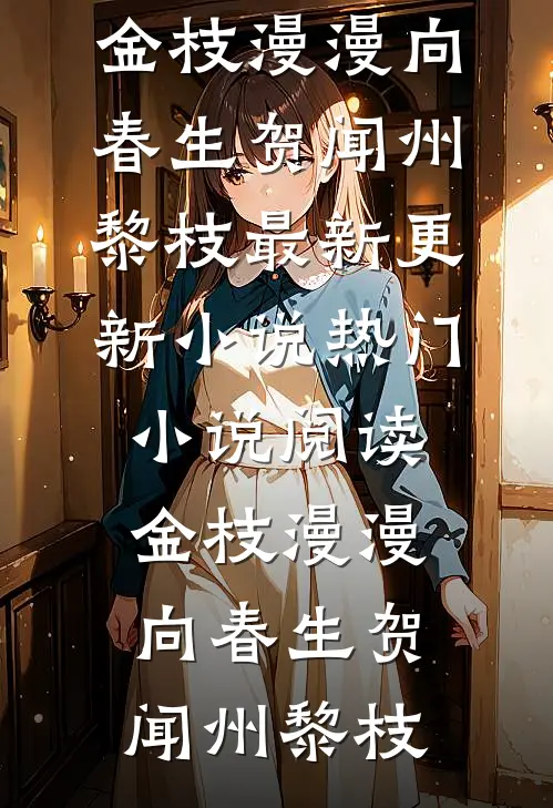 金枝漫漫向春生贺闻州黎枝最新更新小说_热门小说阅读金枝漫漫向春生(贺闻州黎枝)