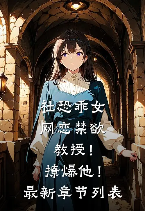 社恐乖女网恋禁欲教授！撩爆他！最新章节列表