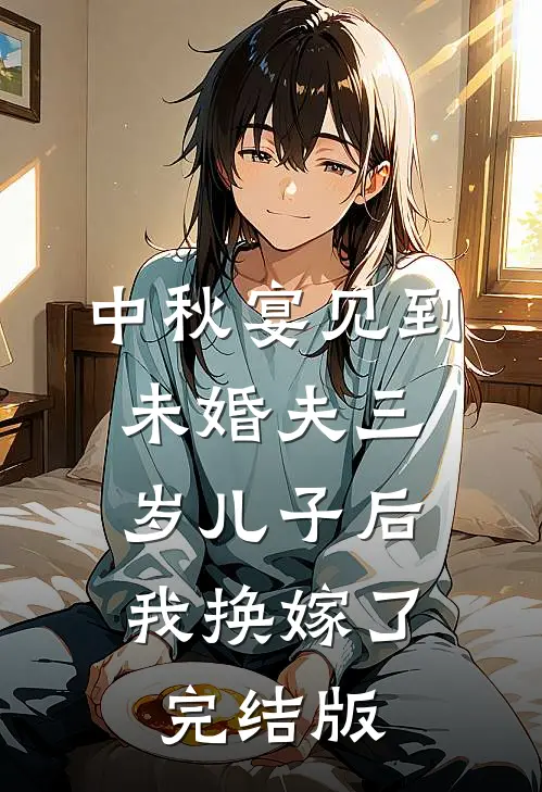 中秋宴见到未婚夫三岁儿子后，我换嫁了完结版
