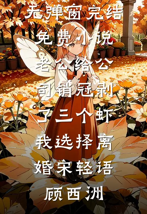 老公给公司销冠剥了三个虾，我选择离婚宋轻语顾西洲免费阅读无弹窗_完结免费小说老公给公司销冠剥了三个虾，我选择离婚(宋轻语顾西洲)