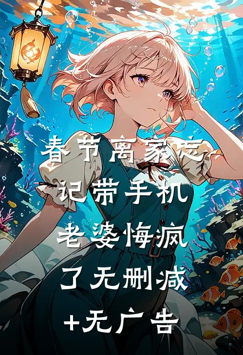 春节离家忘记带手机，老婆悔疯了无删减+无广告
