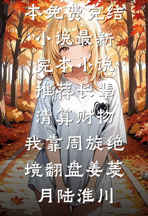 长辈清算财物，我靠周旋绝境翻盘姜菱月陆淮川全本免费完结小说_最新完本小说推荐长辈清算财物，我靠周旋绝境翻盘(姜菱月陆淮川)