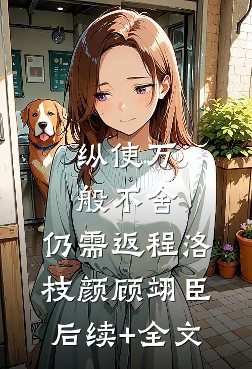 纵使万般不舍，仍需返程洛枝颜顾翊臣后续+全文