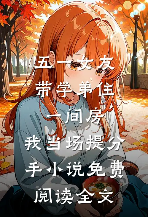 五一女友带学弟住一间房，我当场提分手小说免费阅读全文