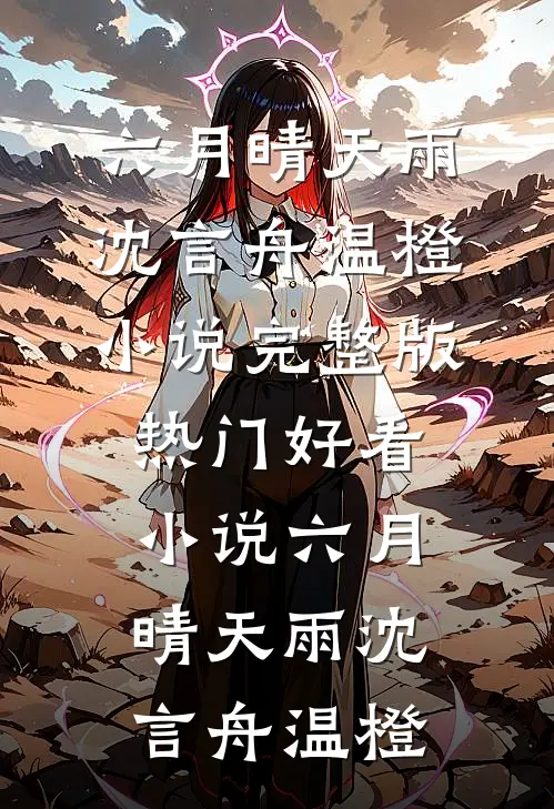 六月晴天雨沈言舟温橙小说完整版_热门好看小说六月晴天雨沈言舟温橙