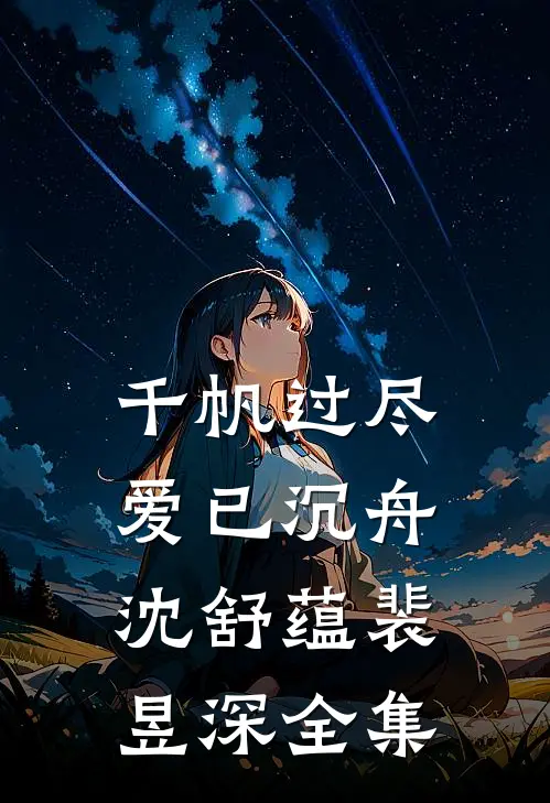 千帆过尽，爱已沉舟沈舒蕴裴昱深全集