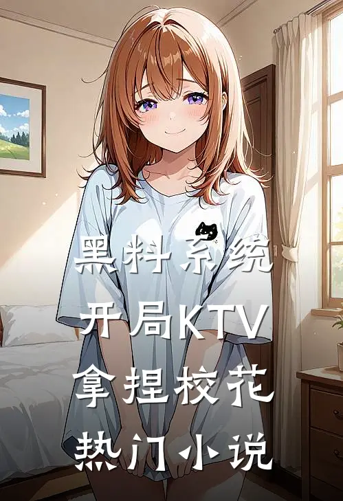 黑料系统：开局KTV拿捏校花热门小说
