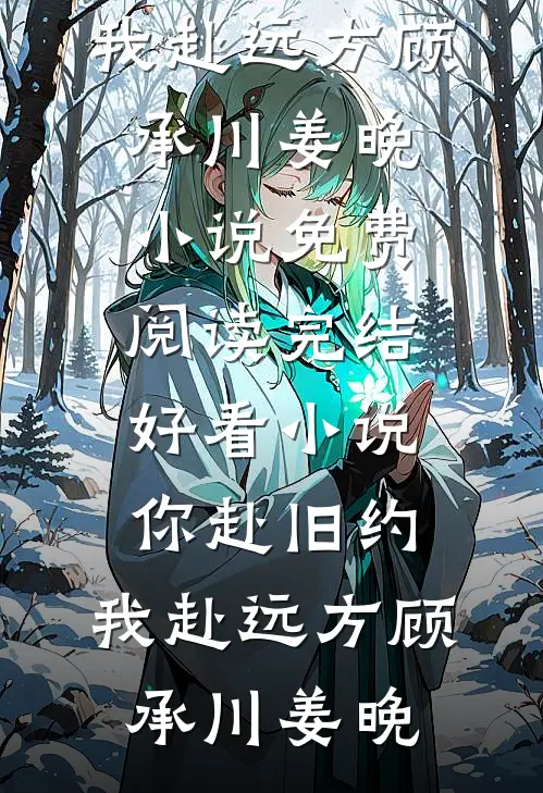 你赴旧约，我赴远方顾承川姜晚小说免费阅读_完结好看小说你赴旧约，我赴远方顾承川姜晚