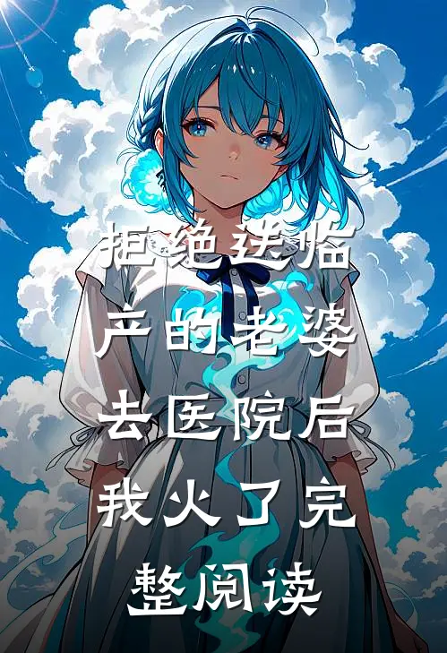 拒绝送临产的老婆去医院后，我火了完整阅读