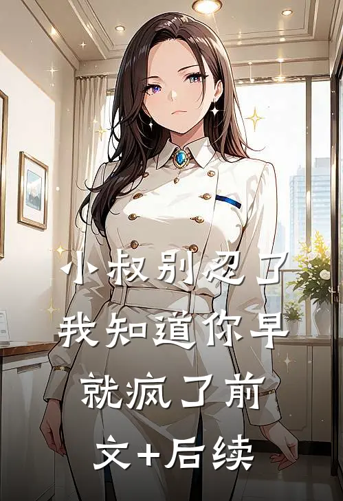 小叔别忍了，我知道你早就疯了前文+后续