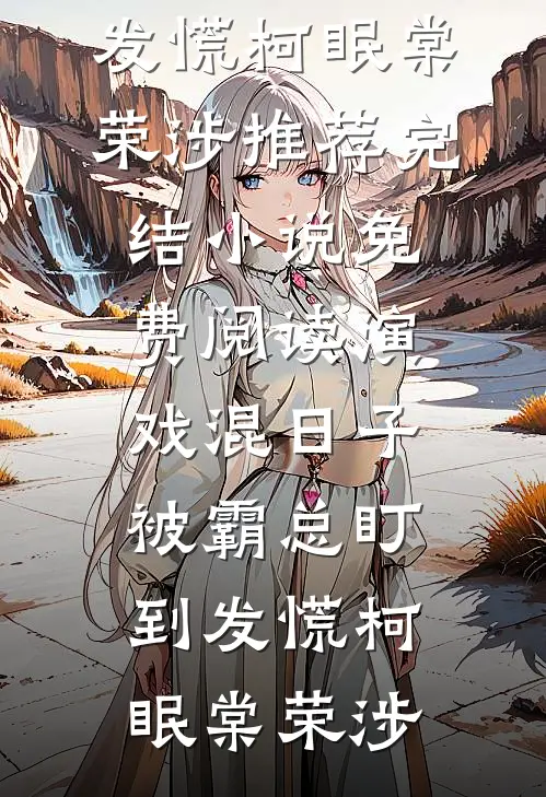演戏混日子，被霸总盯到发慌柯眠棠荣涉推荐完结小说_免费阅读演戏混日子，被霸总盯到发慌(柯眠棠荣涉)