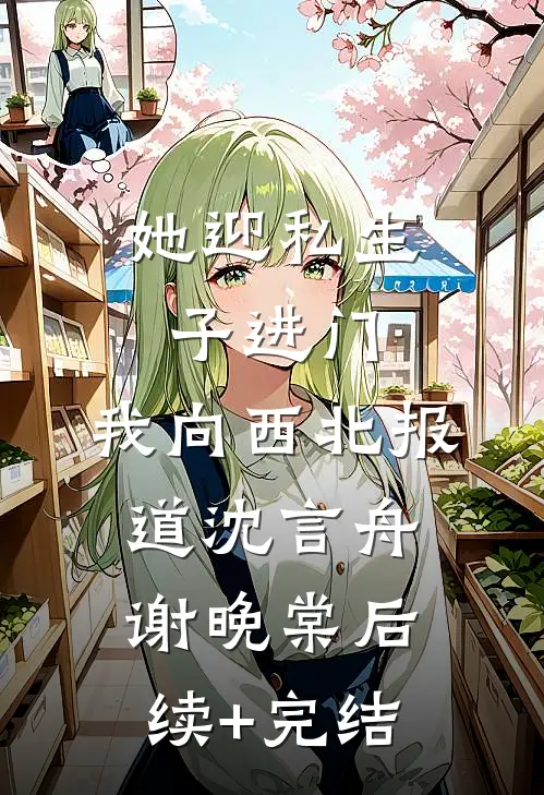 她迎私生子进门，我向西北报道沈言舟谢晚棠后续+完结