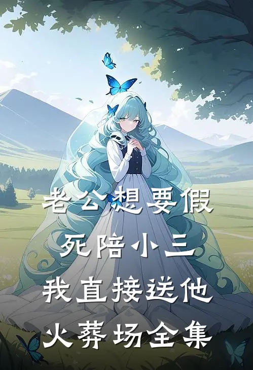 老公想要假死陪小三，我直接送他火葬场全集