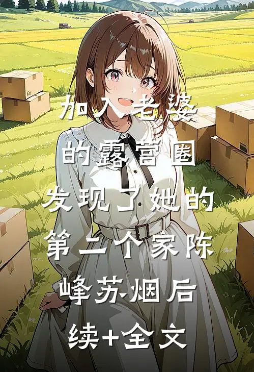 加入老婆的露营圈，发现了她的第二个家陈峰苏烟后续+全文