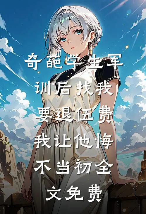 奇葩学生军训后找我要退伍费，我让他悔不当初全文免费