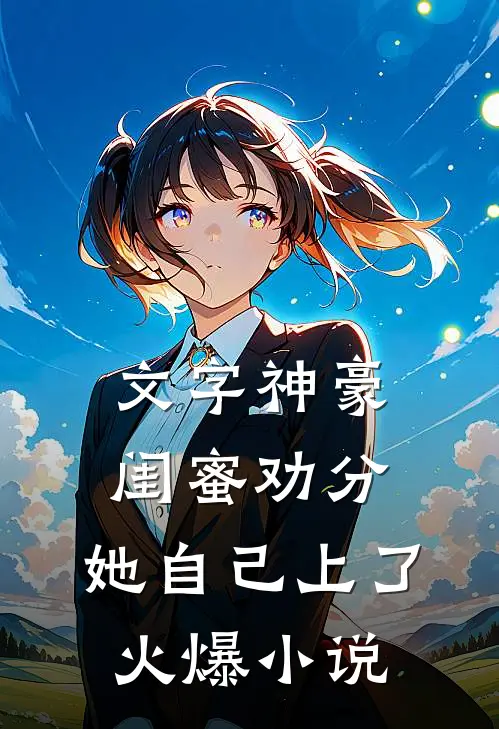 文字神豪：闺蜜劝分，她自己上了火爆小说
