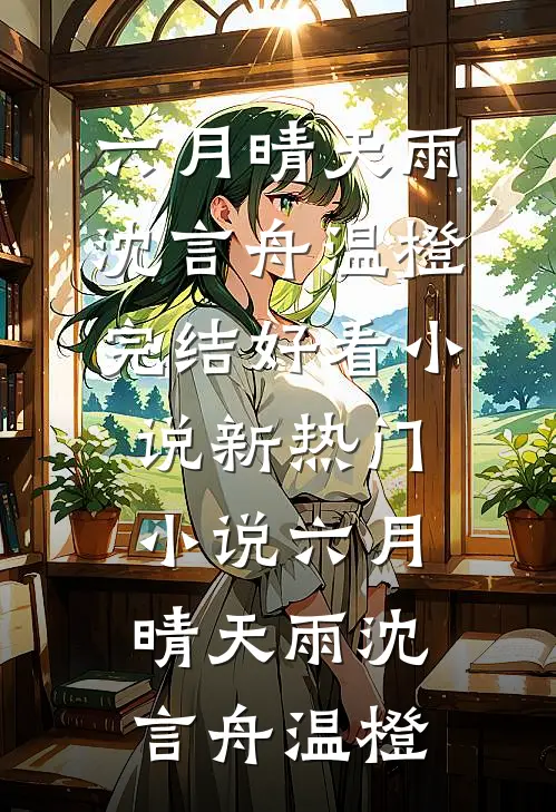 六月晴天雨沈言舟温橙完结好看小说_新热门小说六月晴天雨(沈言舟温橙)