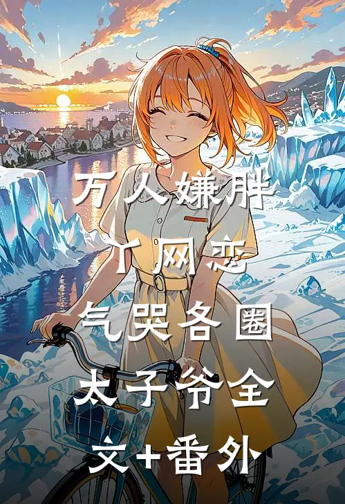 万人嫌胖丫网恋，气哭各圈太子爷全文+番外
