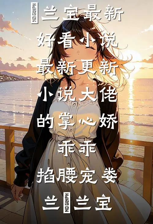 大佬的掌心娇：乖乖，掐腰宠娄兰苼兰宝最新好看小说_最新更新小说大佬的掌心娇：乖乖，掐腰宠(娄兰苼兰宝)