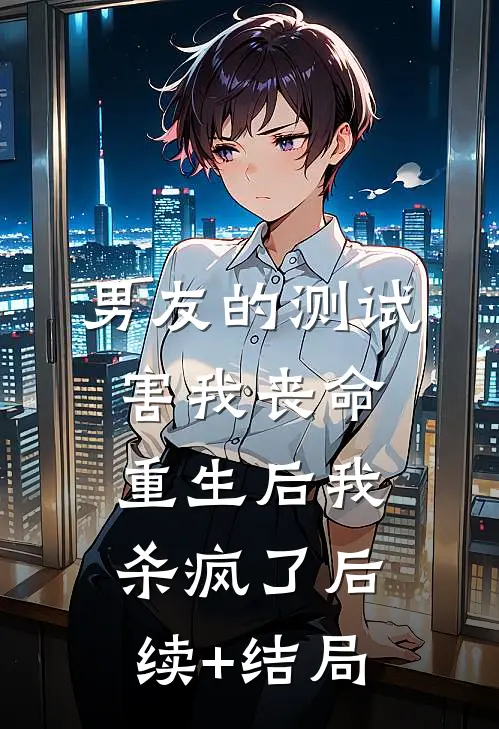 男友的测试害我丧命，重生后我杀疯了后续+结局