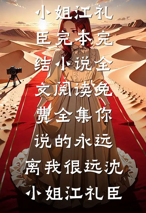 你说的永远，离我很远沈小姐江礼臣完本完结小说_全文阅读免费全集你说的永远，离我很远(沈小姐江礼臣)