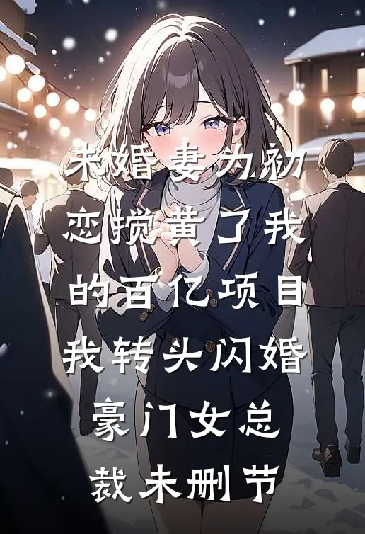 未婚妻为初恋搅黄了我的百亿项目，我转头闪婚豪门女总裁未删节