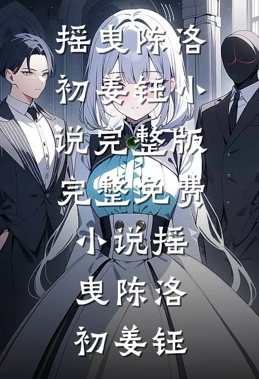 摇曳(陈洛初姜钰)小说完整版_完整免费小说摇曳陈洛初姜钰
