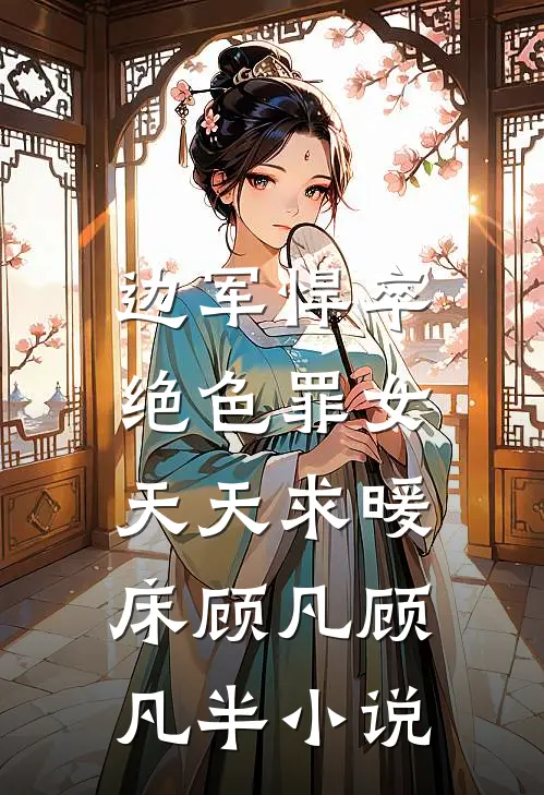 边军悍卒，绝色罪女天天求暖床顾凡顾凡半小说
