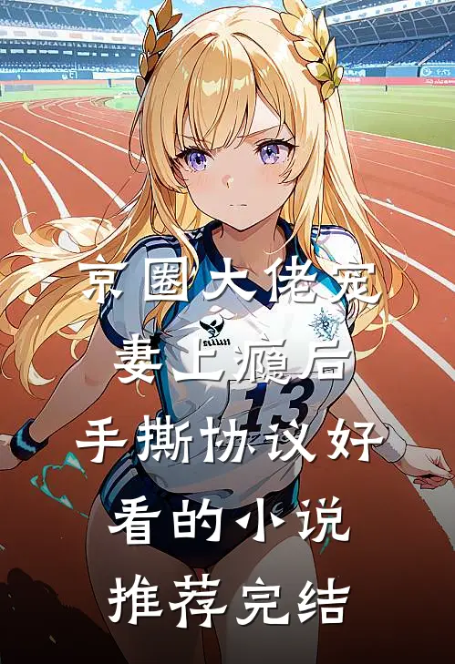 京圈大佬宠妻上瘾后，手撕协议好看的小说推荐完结