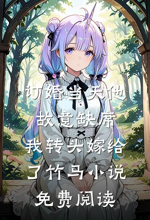 订婚当天他故意缺席，我转头嫁给了竹马小说免费阅读