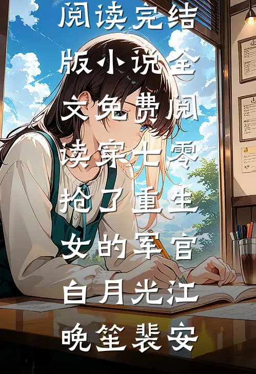 穿七零，抢了重生女的军官白月光(江晚笙裴安)热门小说在线阅读_完结版小说全文免费阅读穿七零，抢了重生女的军官白月光(江晚笙裴安)