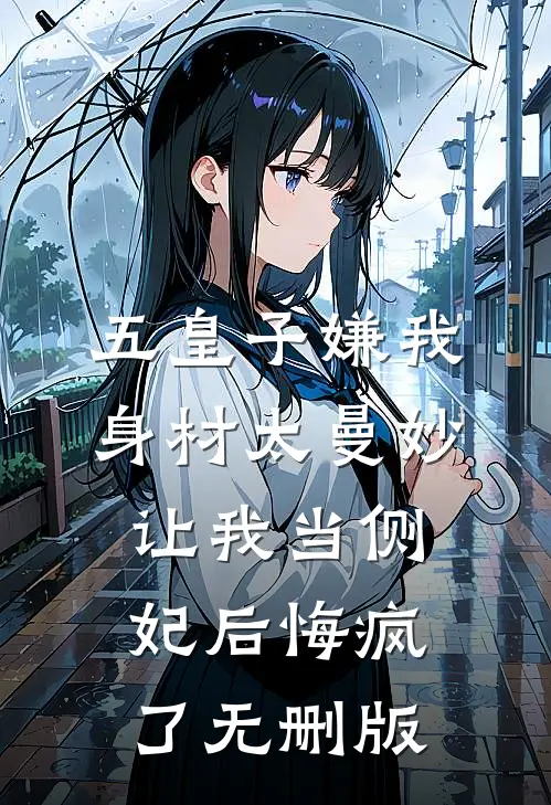 五皇子嫌我身材太曼妙，让我当侧妃后悔疯了无删版