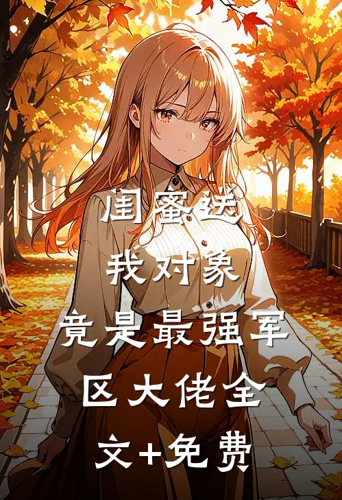 闺蜜送我对象：竟是最强军区大佬全文+免费