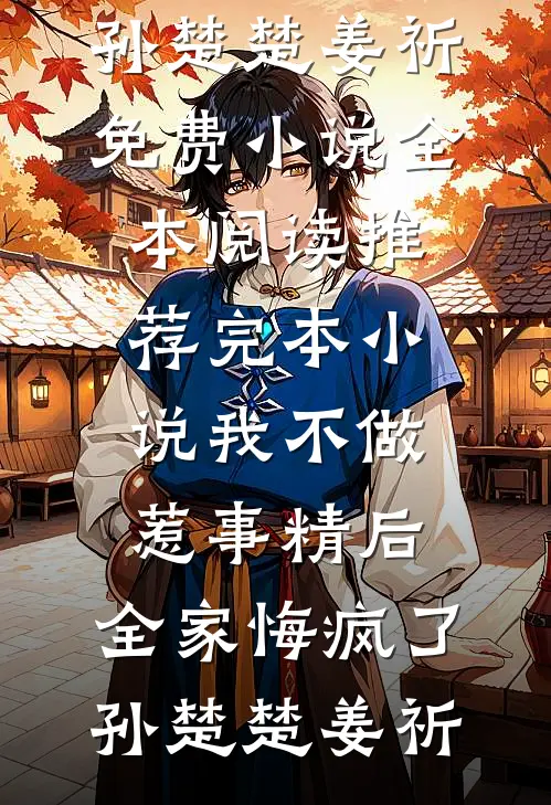 我不做惹事精后，全家悔疯了孙楚楚姜祈免费小说全本阅读_推荐完本小说我不做惹事精后，全家悔疯了(孙楚楚姜祈)
