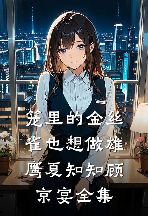 笼里的金丝雀也想做雄鹰夏知知顾京宴全集