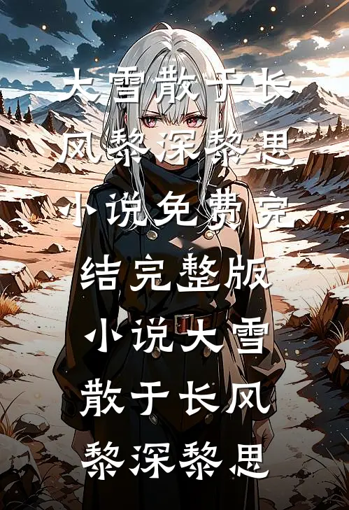 大雪散于长风(黎深黎思)小说免费完结_完整版小说大雪散于长风黎深黎思