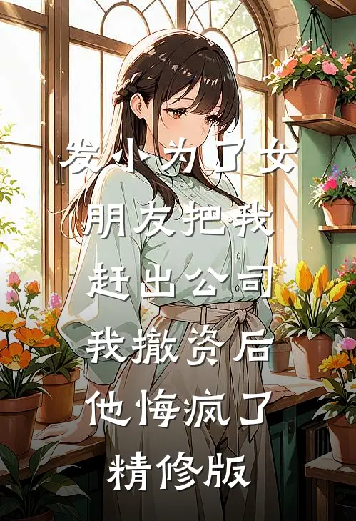 发小为了女朋友把我赶出公司，我撤资后他悔疯了精修版