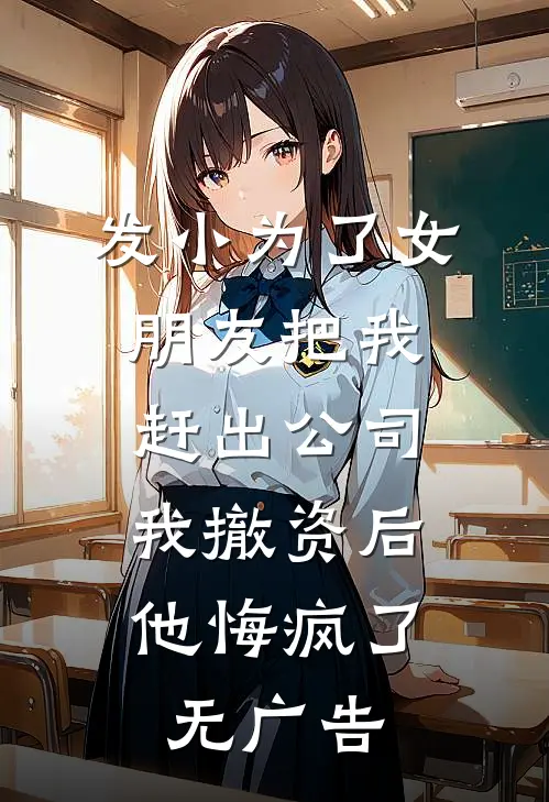 发小为了女朋友把我赶出公司，我撤资后他悔疯了无广告