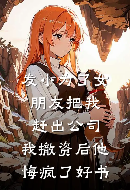 发小为了女朋友把我赶出公司，我撤资后他悔疯了好书