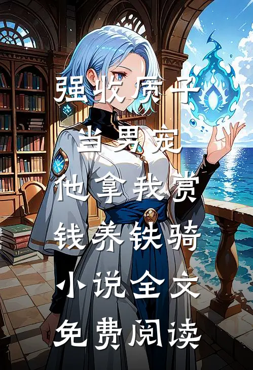 强收质子当男宠，他拿我赏钱养铁骑小说全文免费阅读