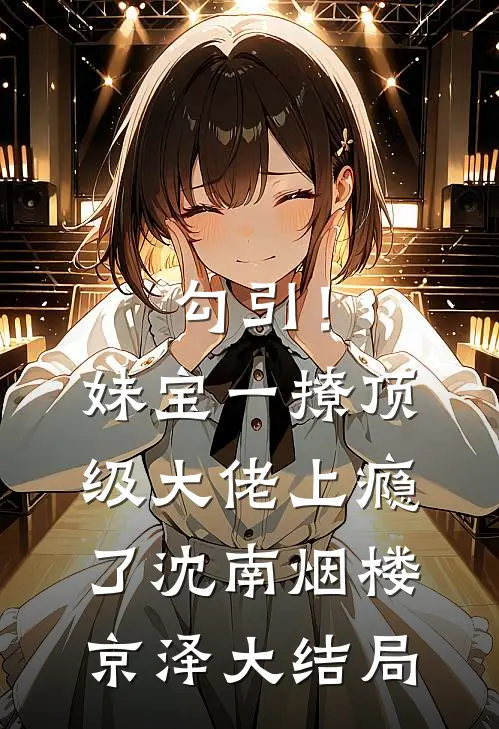 勾引！妹宝一撩，顶级大佬上瘾了沈南烟楼京泽大结局
