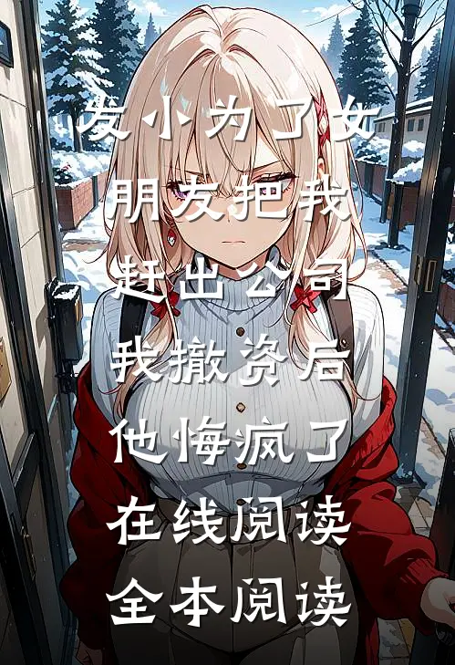 发小为了女朋友把我赶出公司，我撤资后他悔疯了在线阅读全本阅读