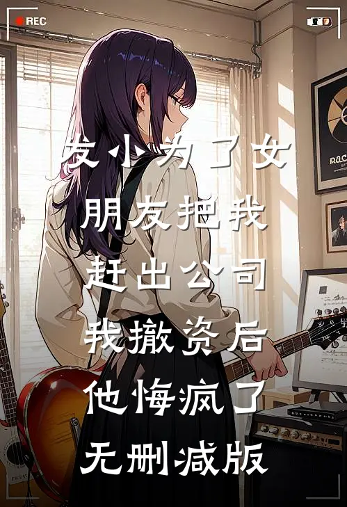 发小为了女朋友把我赶出公司，我撤资后他悔疯了无删减版