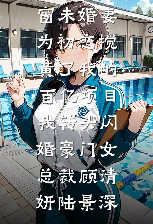 未婚妻为初恋搅黄了我的百亿项目，我转头闪婚豪门女总裁(顾清妍陆景深)阅读免费小说_免费阅读无弹窗未婚妻为初恋搅黄了我的百亿项目，我转头闪婚豪门女总裁顾清妍陆景深