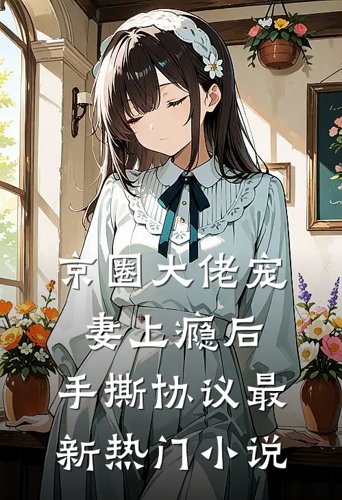 京圈大佬宠妻上瘾后，手撕协议最新热门小说