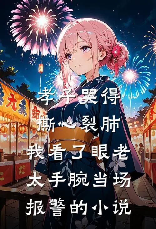 孝子哭得撕心裂肺，我看了眼老太手腕当场报警的小说