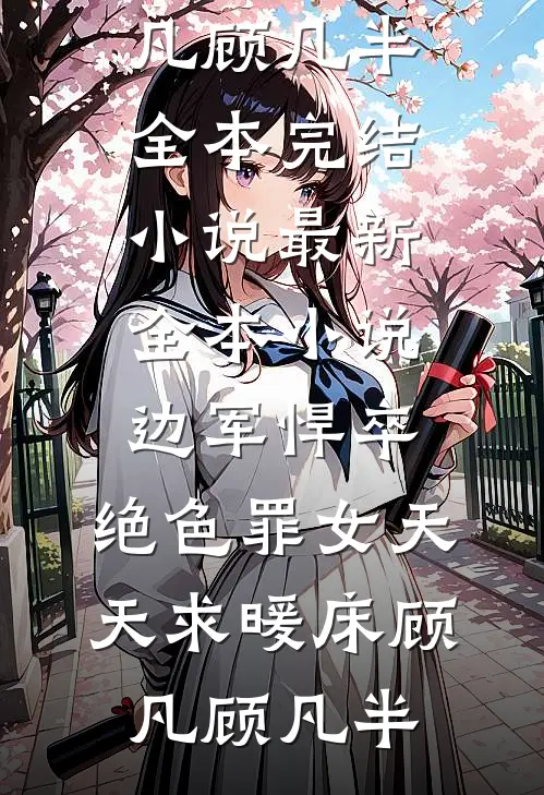 边军悍卒，绝色罪女天天求暖床顾凡顾凡半全本完结小说_最新全本小说边军悍卒，绝色罪女天天求暖床顾凡顾凡半