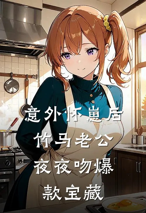 意外怀崽后，竹马老公夜夜吻爆款宝藏