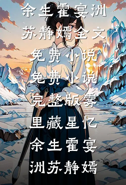 雾里藏星忆余生霍宴洲苏静嫣全文免费小说_免费小说完整版雾里藏星忆余生霍宴洲苏静嫣