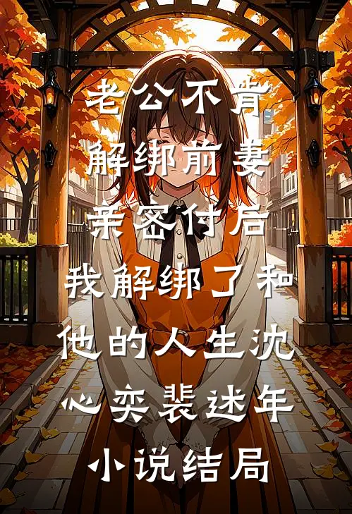 老公不肯解绑前妻亲密付后，我解绑了和他的人生沈心奕裴述年小说结局